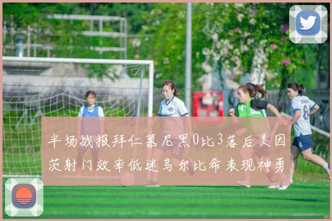 半场战报拜仁慕尼黑0比3落后美因茨射门效率低迷乌尔比希表现神勇