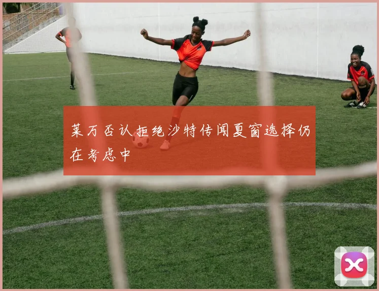 莱万否认拒绝沙特传闻夏窗选择仍在考虑中