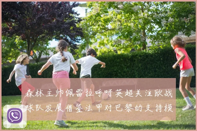 森林主帅佩雷拉呼吁英超关注欧战球队发展借鉴法甲对巴黎的支持模式